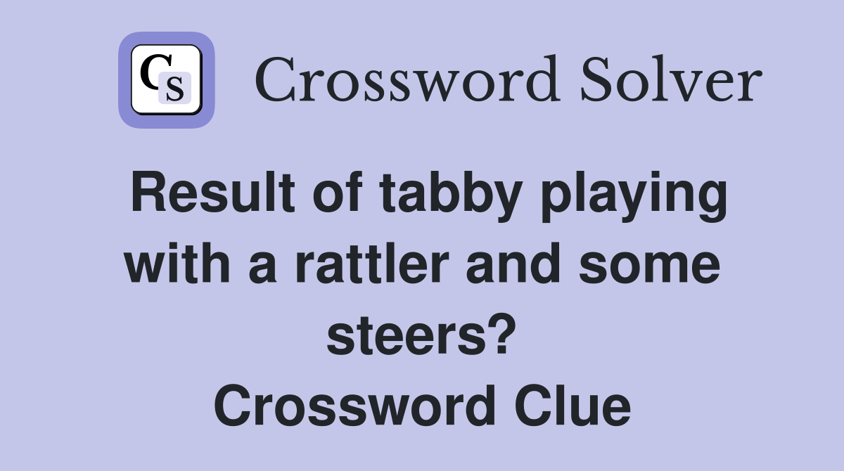 Result of tabby playing with a rattler and some steers? Crossword Clue