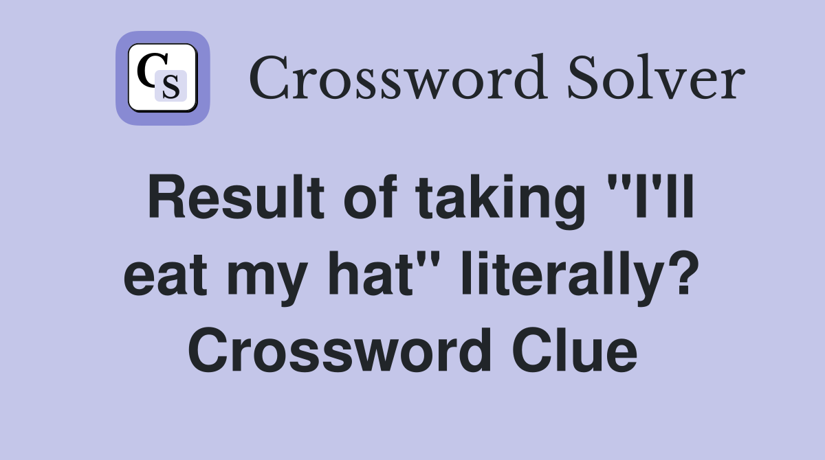 Result of taking "I'll eat my hat" literally? Crossword Clue