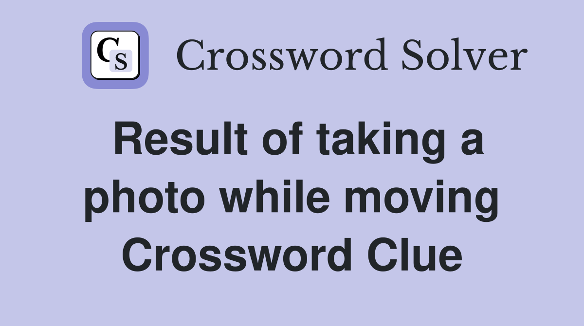 Result of taking a photo while moving Crossword Clue