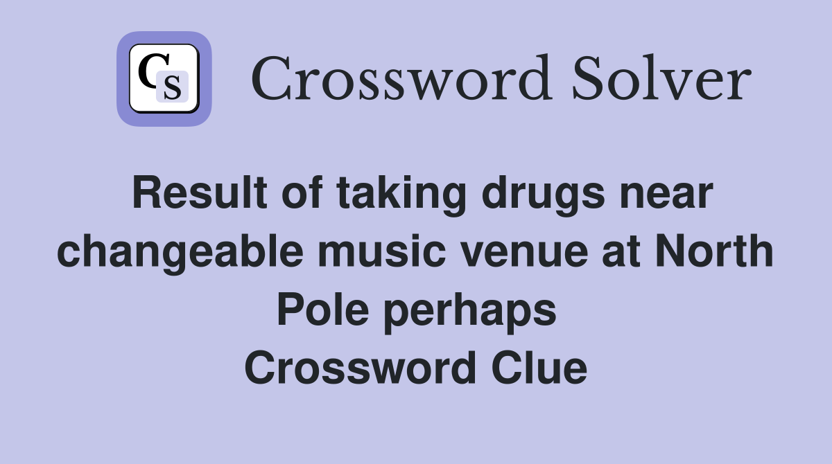 Result of taking drugs near changeable music venue at North Pole perhaps Crossword Clue