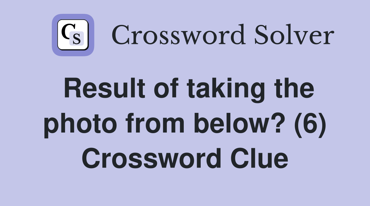 Result of taking the photo from below? (6) Crossword Clue