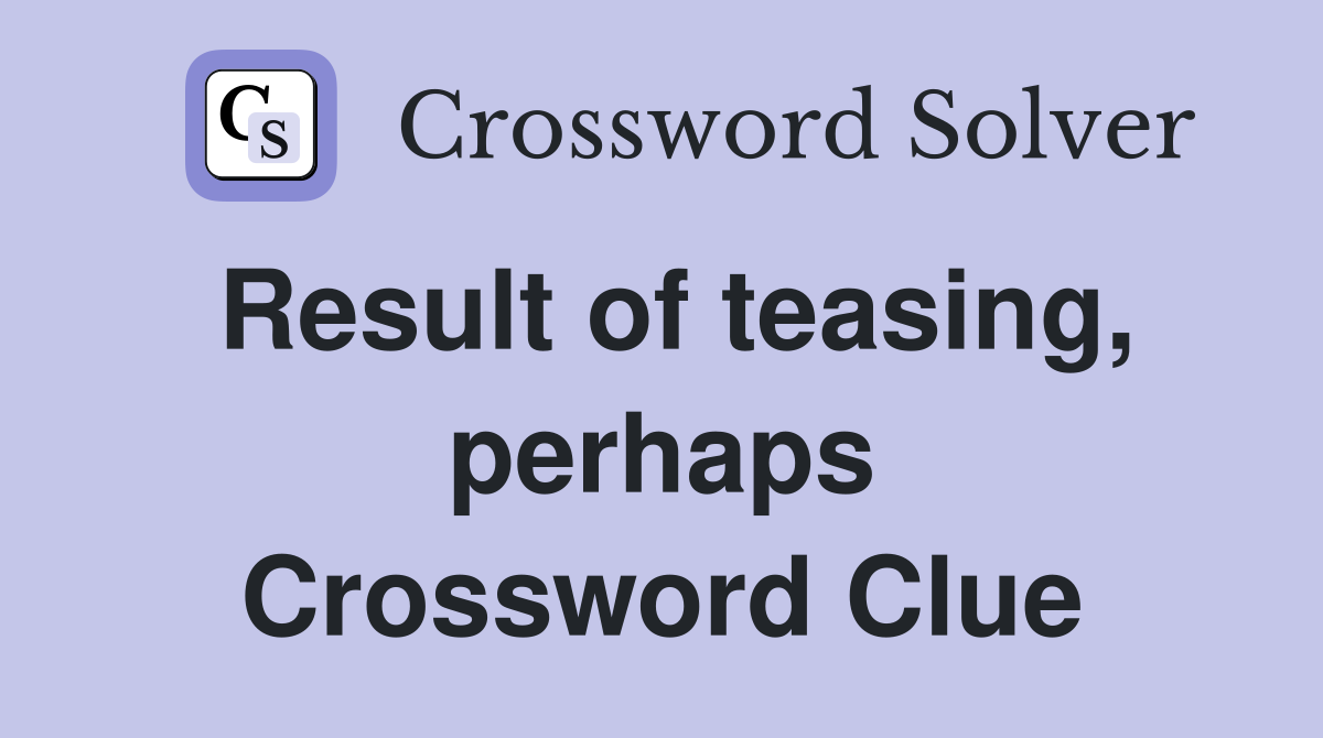 Result of teasing, perhaps Crossword Clue