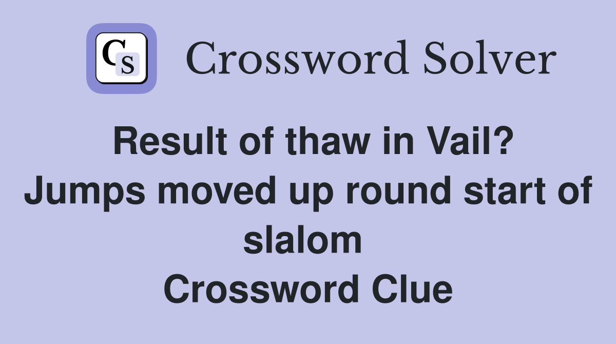 Result of thaw in Vail? Jumps moved up round start of slalom  Crossword Clue