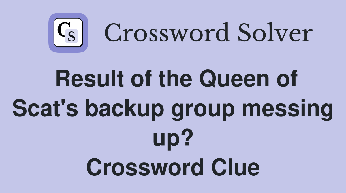 Result of the Queen of Scat's backup group messing up? Crossword Clue