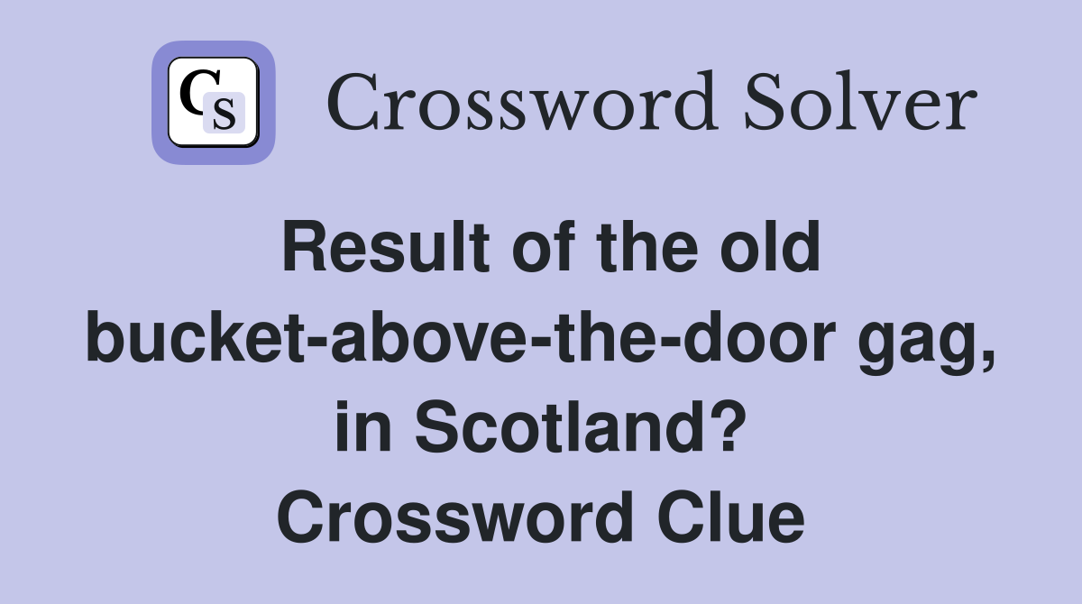 Result of the old bucket-above-the-door gag, in Scotland? Crossword Clue