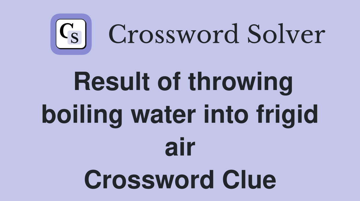 Result of throwing boiling water into frigid air Crossword Clue