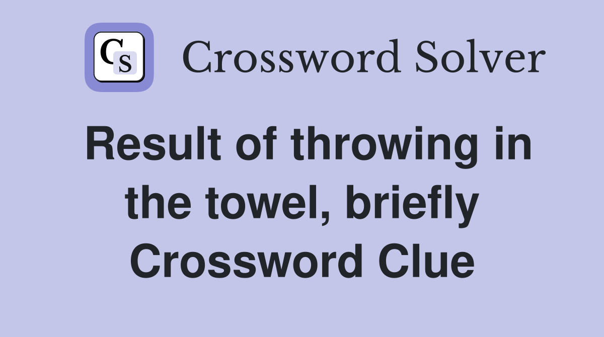 Result of throwing in the towel, briefly Crossword Clue