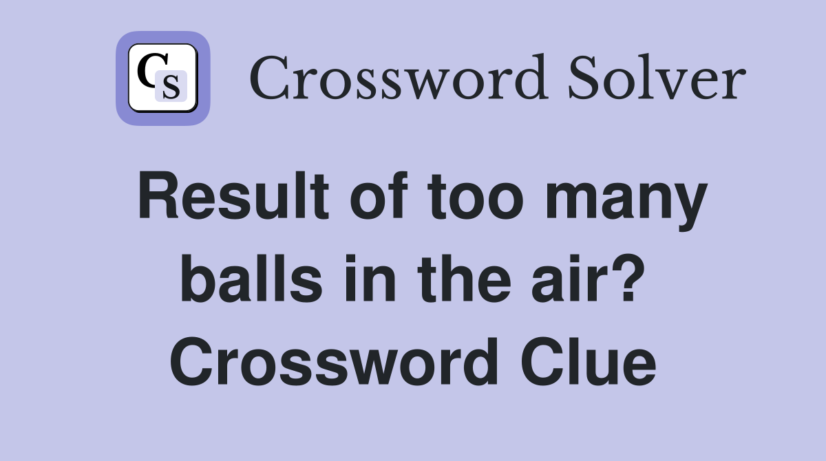 Result of too many balls in the air? Crossword Clue