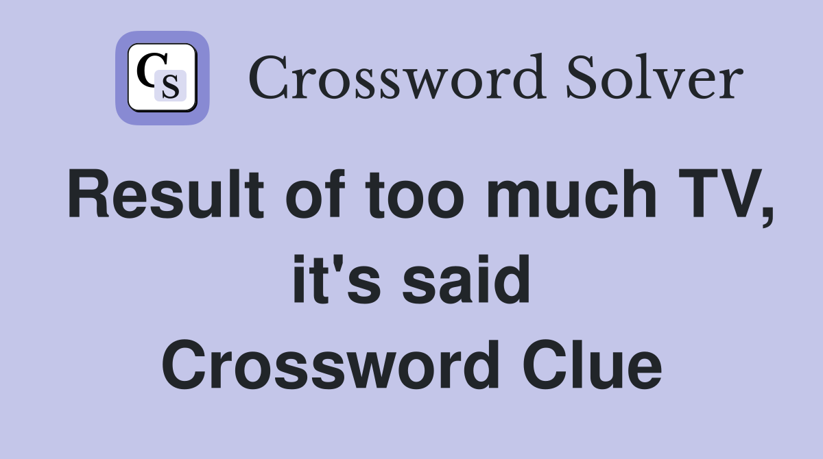 Result of too much TV, it's said Crossword Clue