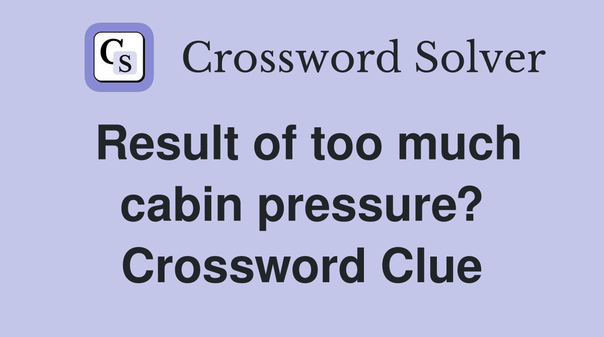 Result of too much cabin pressure? Crossword Clue