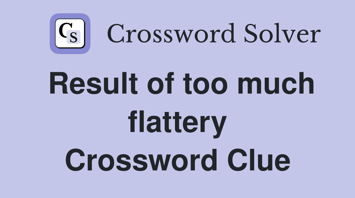 Result of too much flattery Crossword Clue