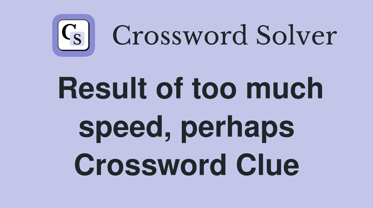 Result of too much speed, perhaps Crossword Clue