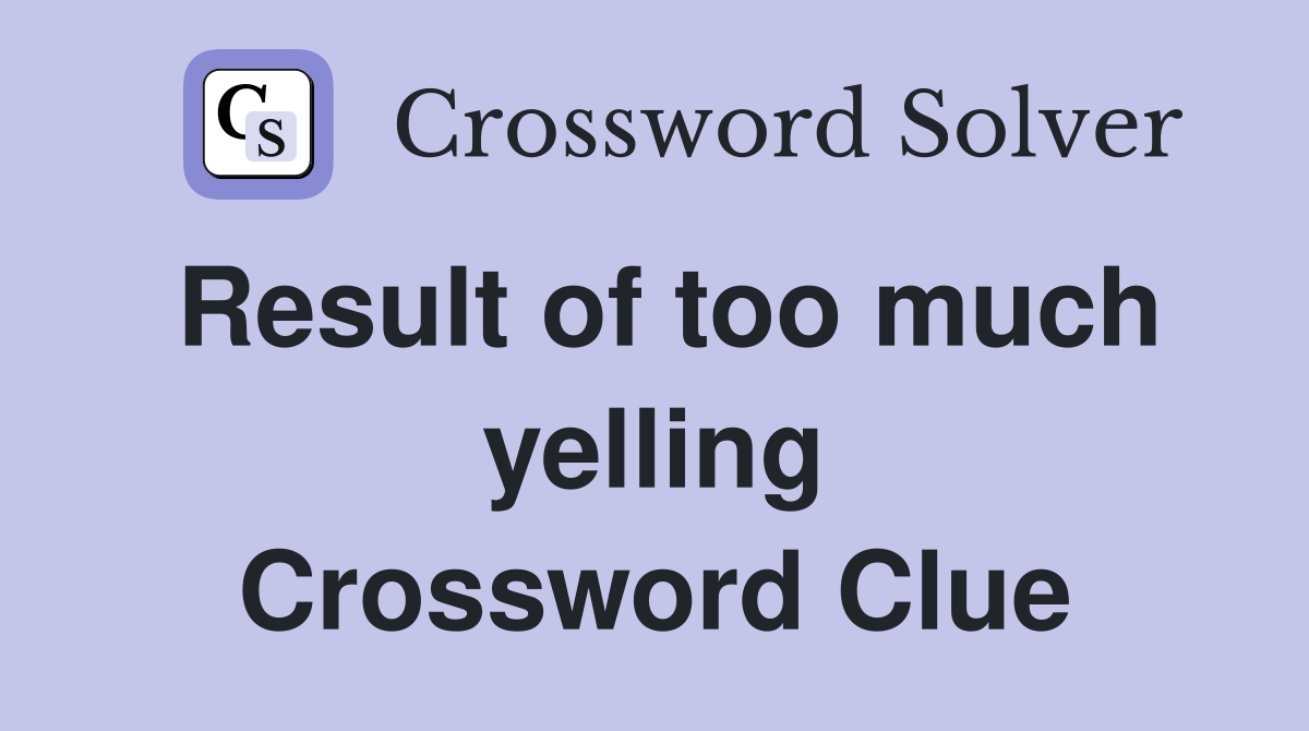 Result of too much yelling Crossword Clue