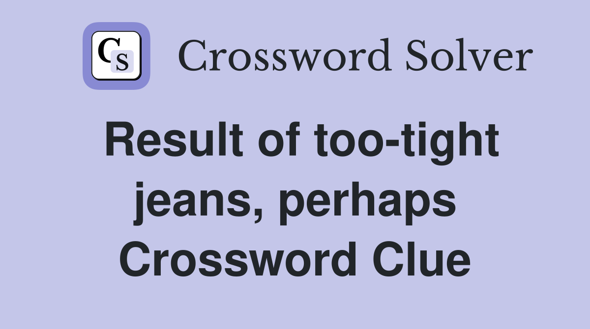 Result of too-tight jeans, perhaps Crossword Clue