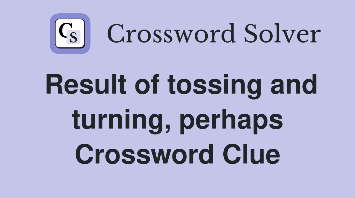 Result of tossing and turning, perhaps Crossword Clue