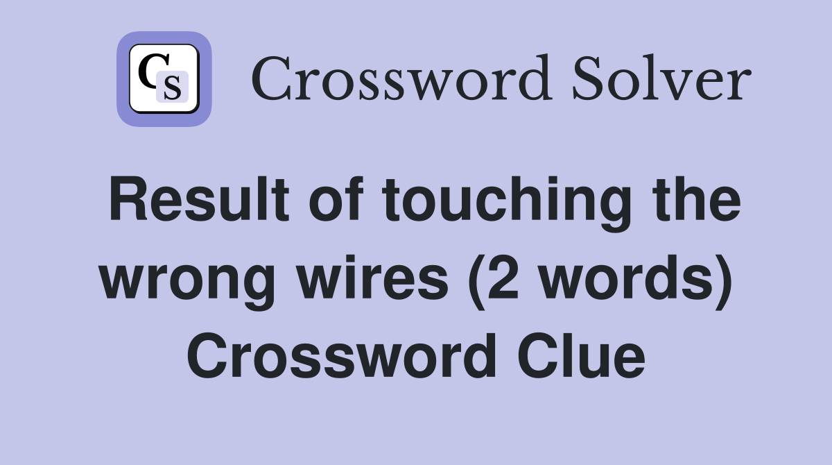 Result of touching the wrong wires (2 words) Crossword Clue