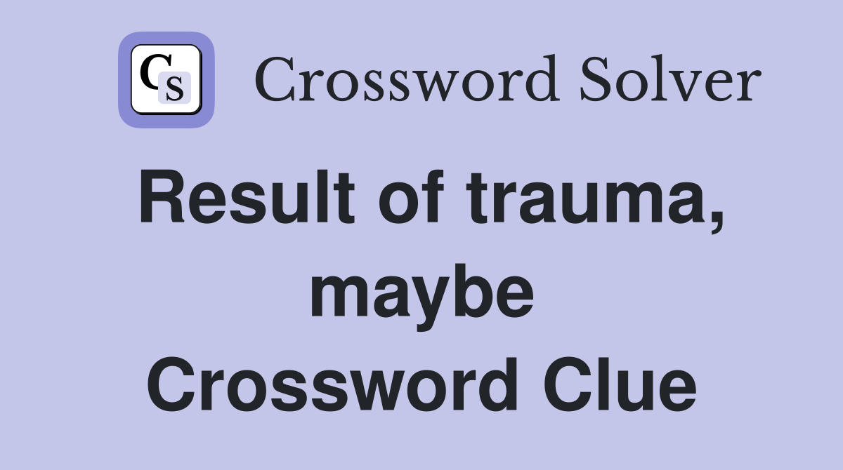 Result of trauma, maybe Crossword Clue