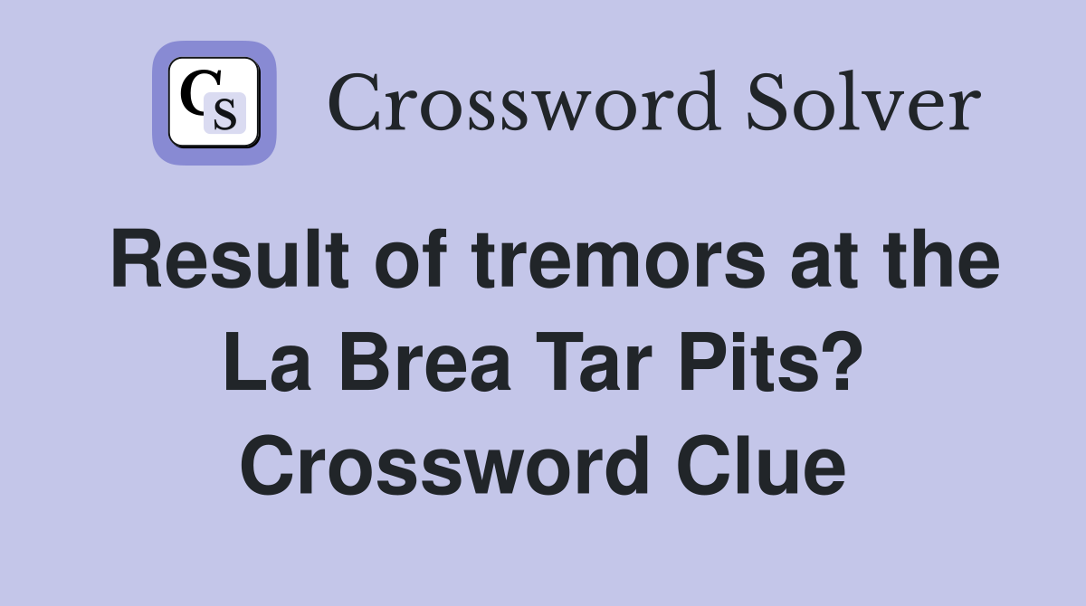Result of tremors at the La Brea Tar Pits? Crossword Clue