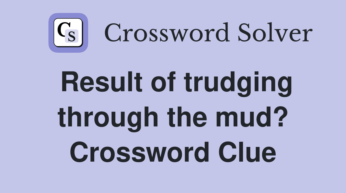 Result of trudging through the mud? Crossword Clue