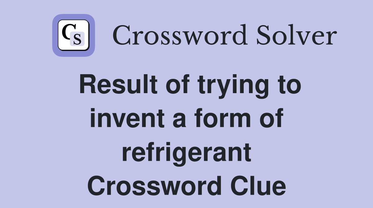 Result of trying to invent a form of refrigerant Crossword Clue
