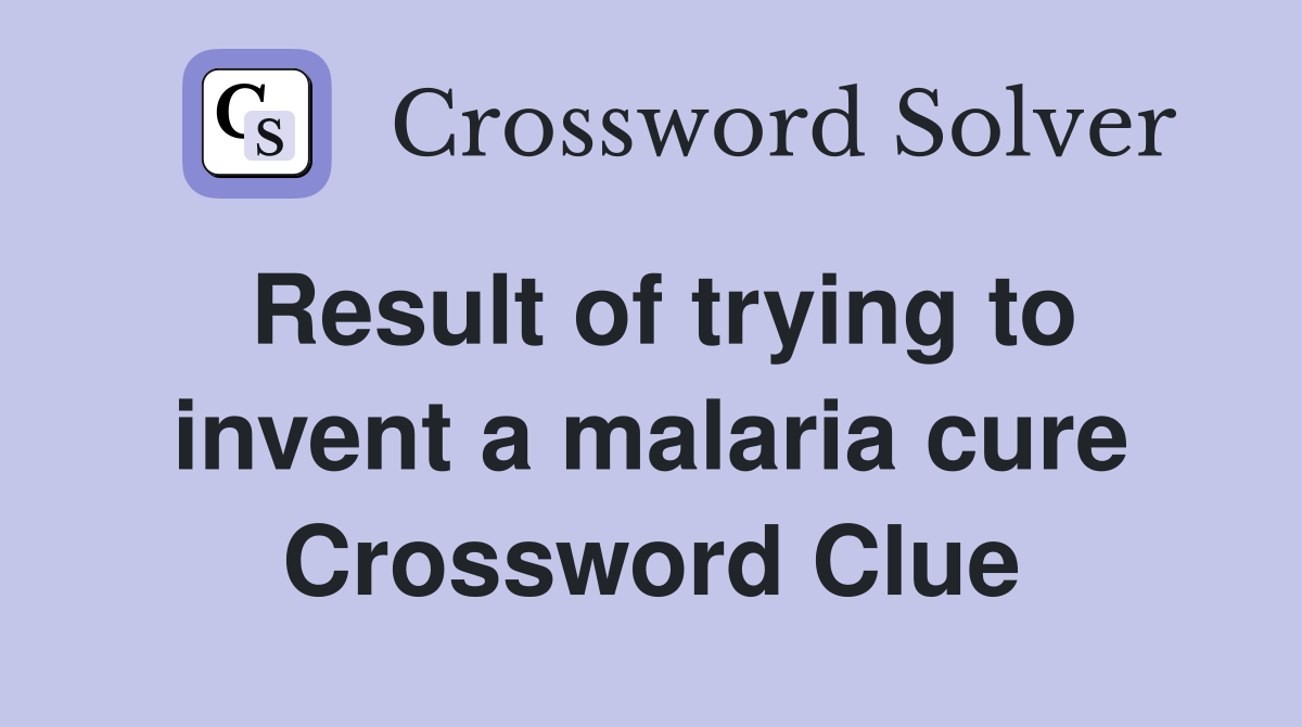 Result of trying to invent a malaria cure Crossword Clue