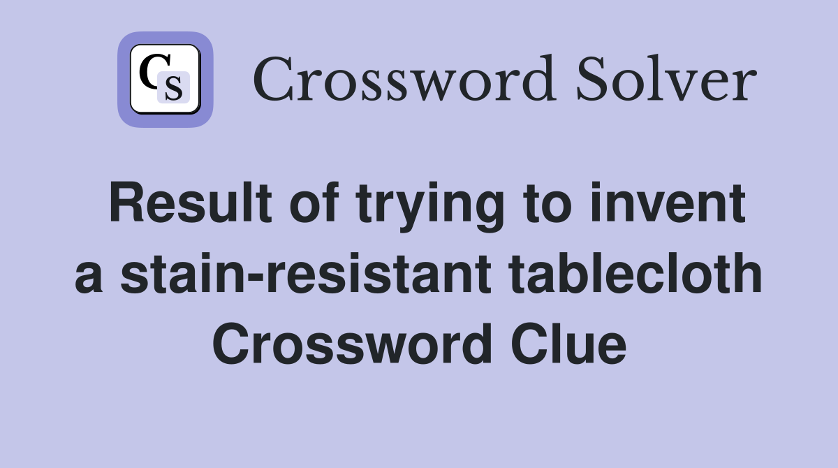 Result of trying to invent a stain-resistant tablecloth Crossword Clue