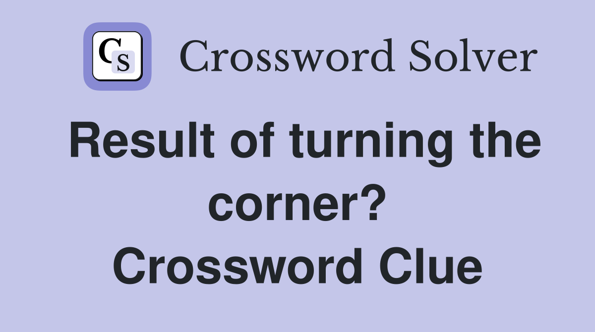 Result of turning the corner? Crossword Clue