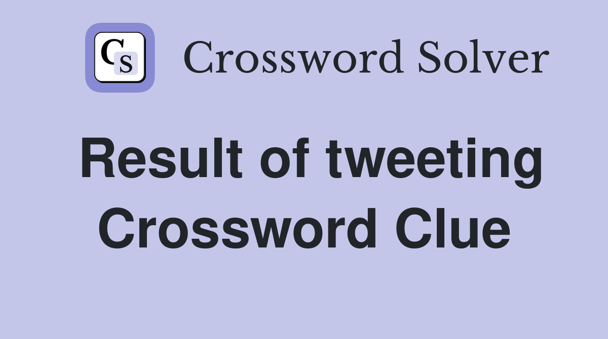 Result of tweeting Crossword Clue