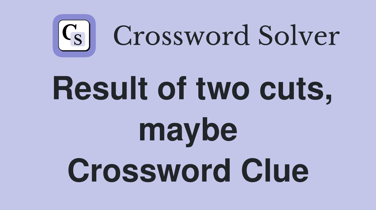Result of two cuts, maybe Crossword Clue