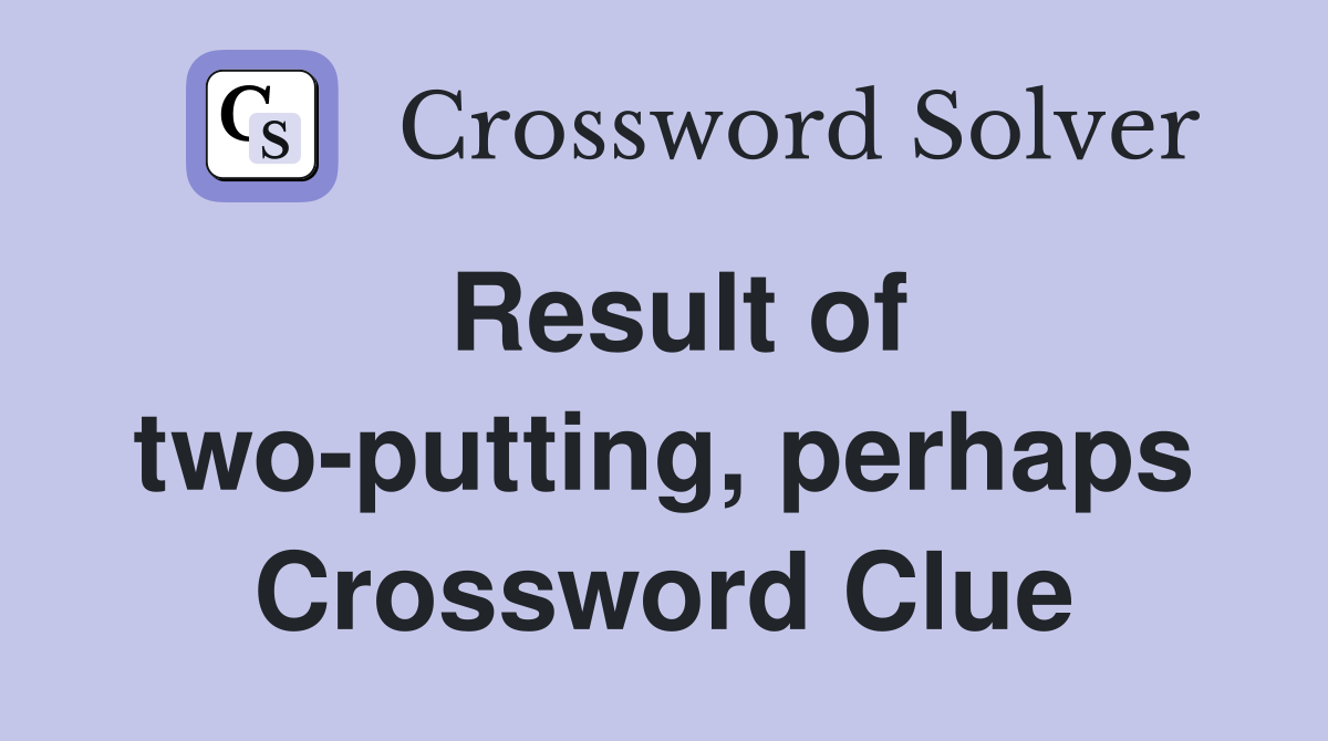 Result of two-putting, perhaps Crossword Clue