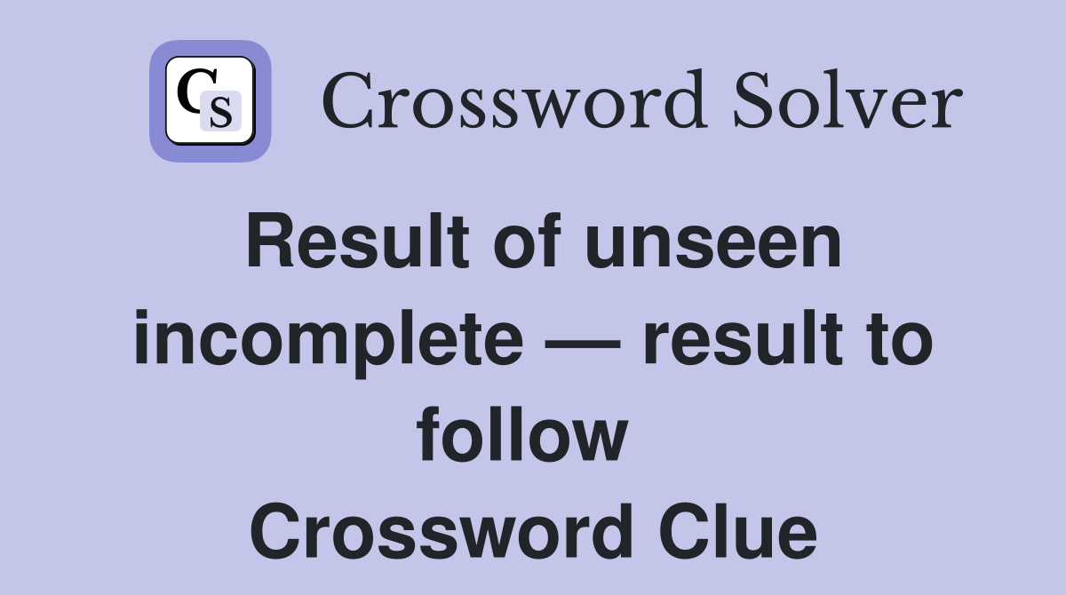 Result of unseen incomplete — result to follow  Crossword Clue