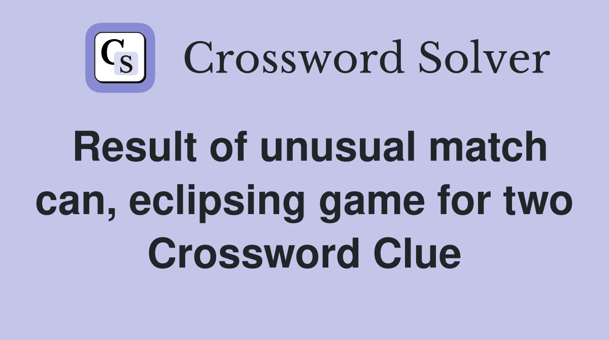 Result of unusual match can, eclipsing game for two Crossword Clue