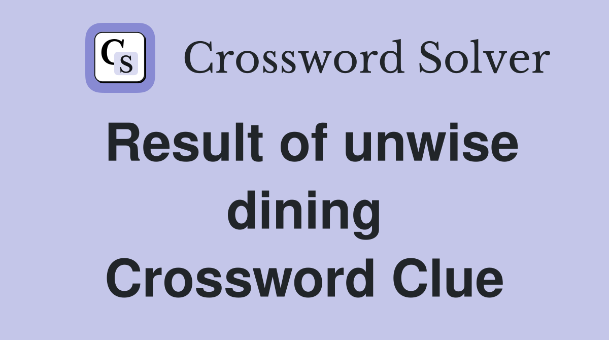 Result of unwise dining Crossword Clue