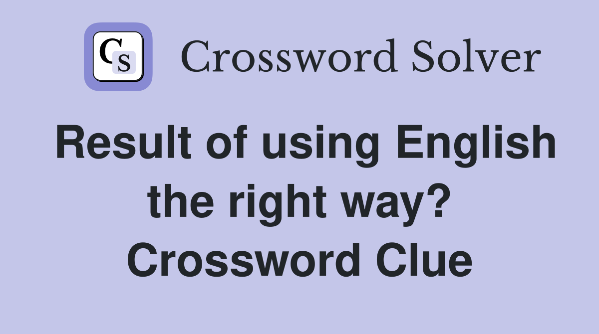 Result of using English the right way? Crossword Clue