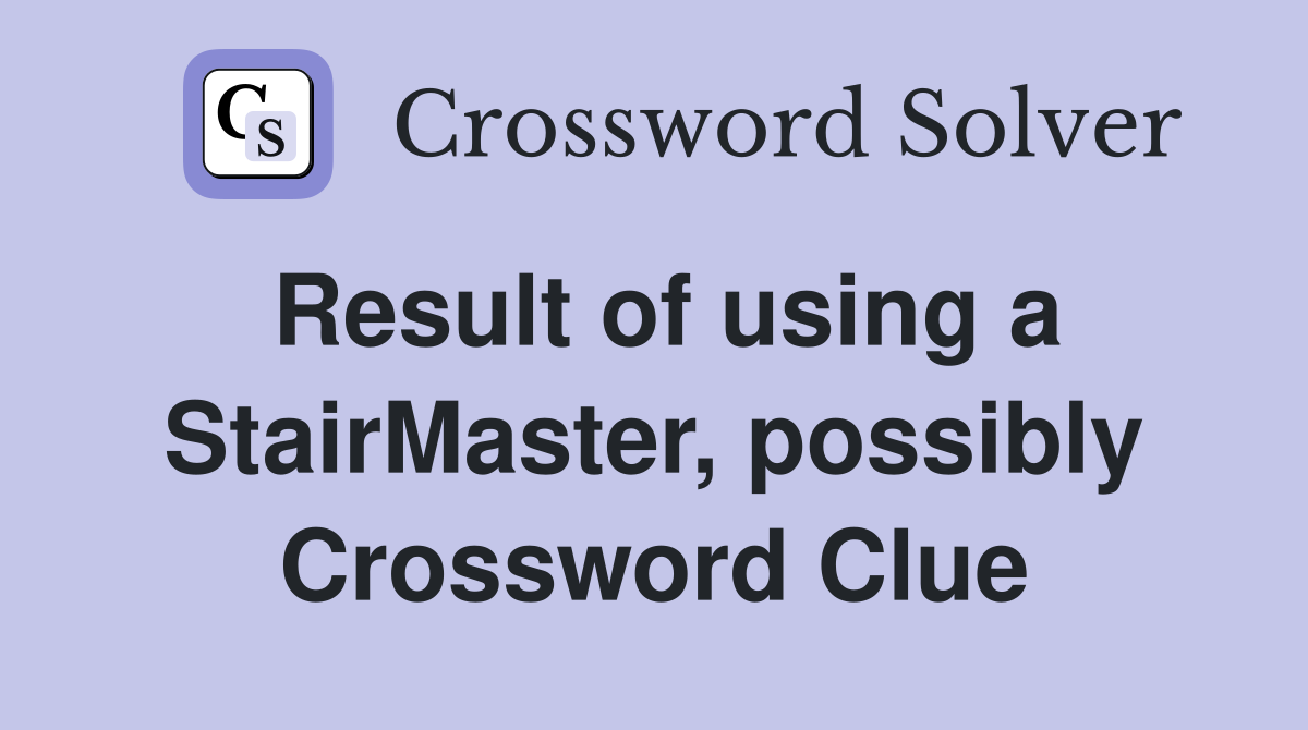 Result of using a StairMaster, possibly Crossword Clue