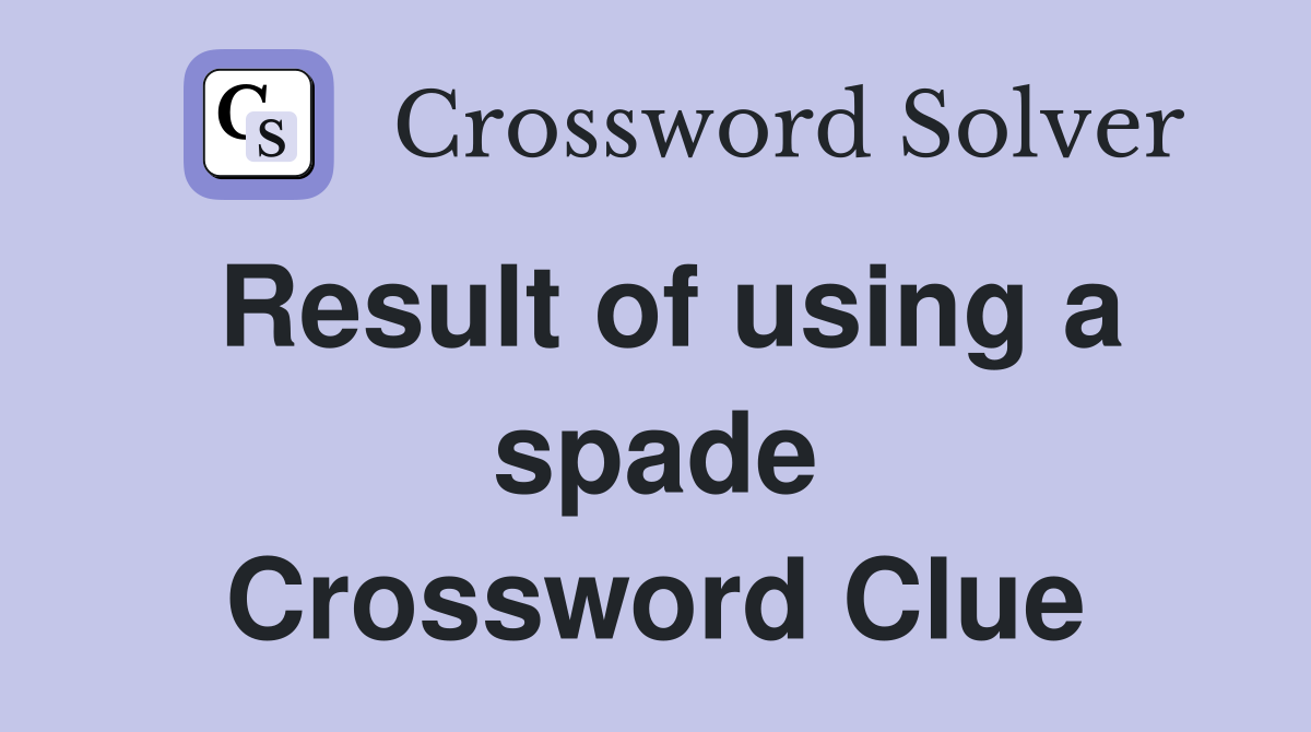 Result of using a spade Crossword Clue