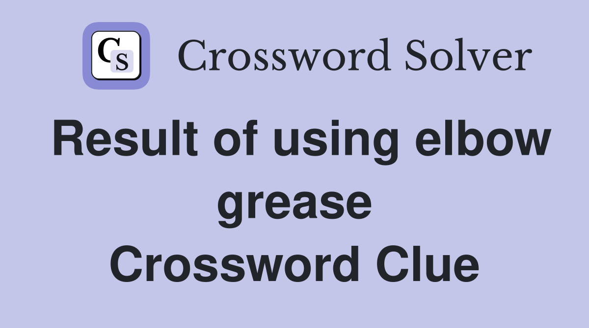 Result of using elbow grease Crossword Clue