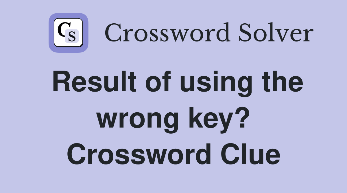 Result of using the wrong key? Crossword Clue
