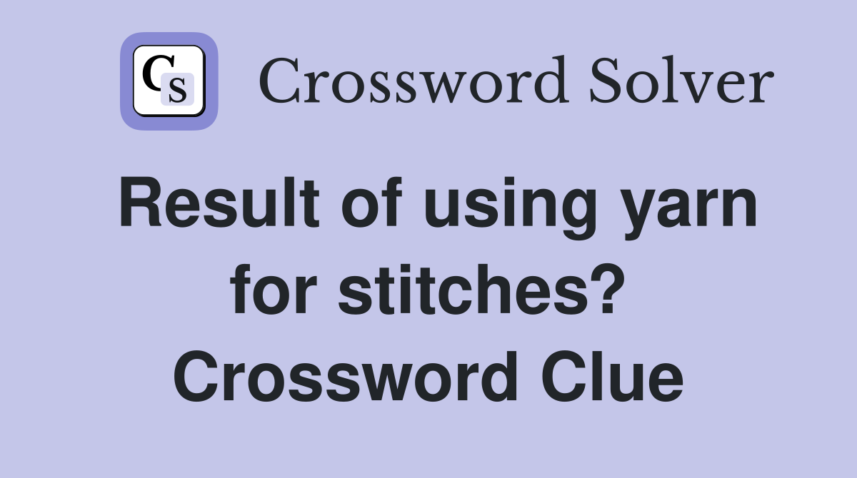Result of using yarn for stitches? Crossword Clue