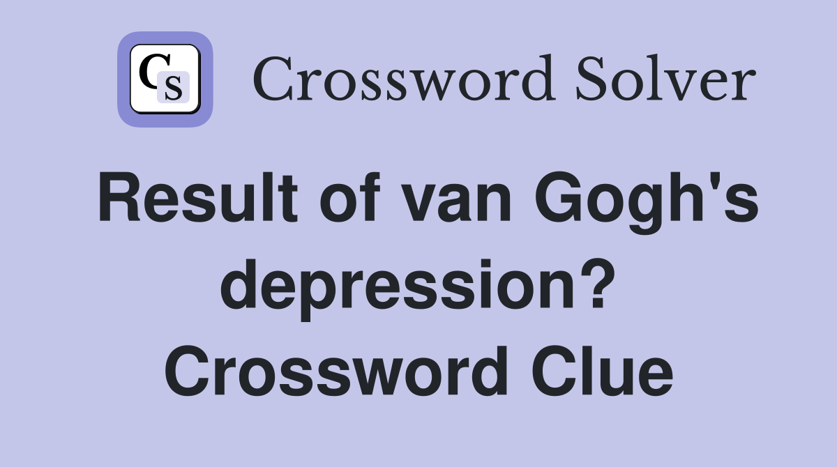 Result of van Gogh's depression? Crossword Clue