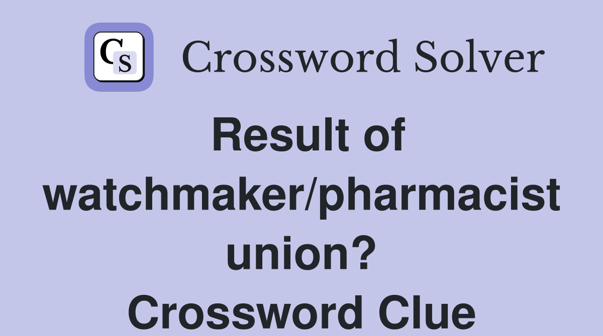Result of watchmaker/pharmacist union? Crossword Clue