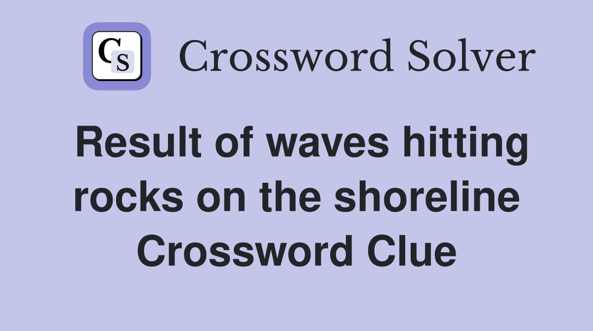 Result of waves hitting rocks on the shoreline Crossword Clue