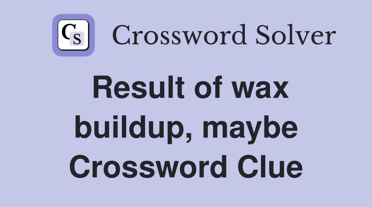 Result of wax buildup, maybe Crossword Clue