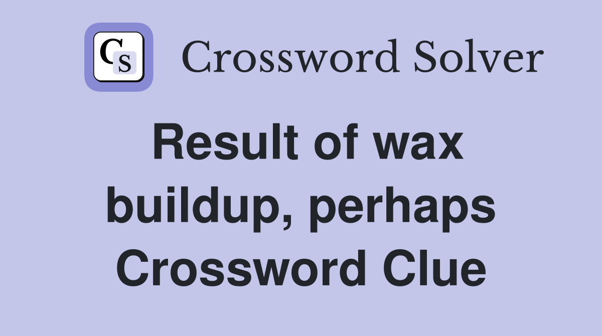 Result of wax buildup, perhaps Crossword Clue