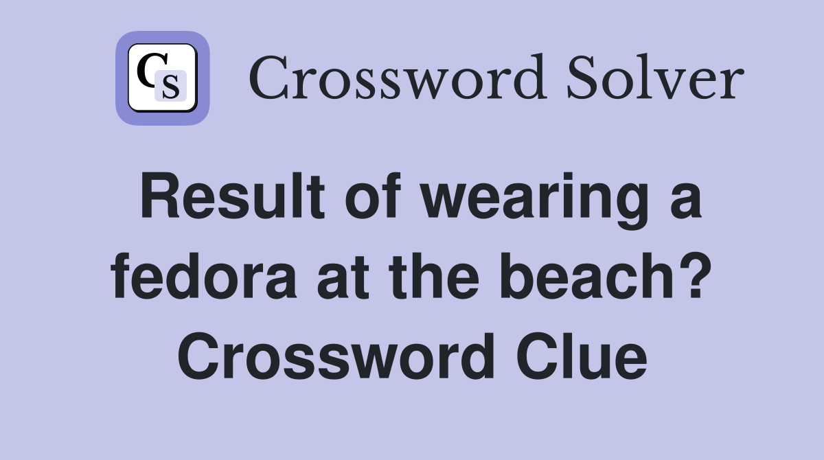 Result of wearing a fedora at the beach? Crossword Clue