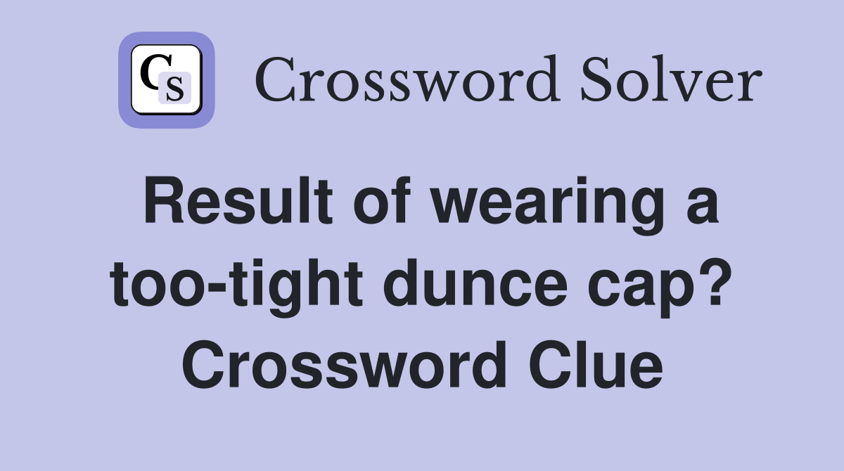 Result of wearing a too-tight dunce cap? Crossword Clue