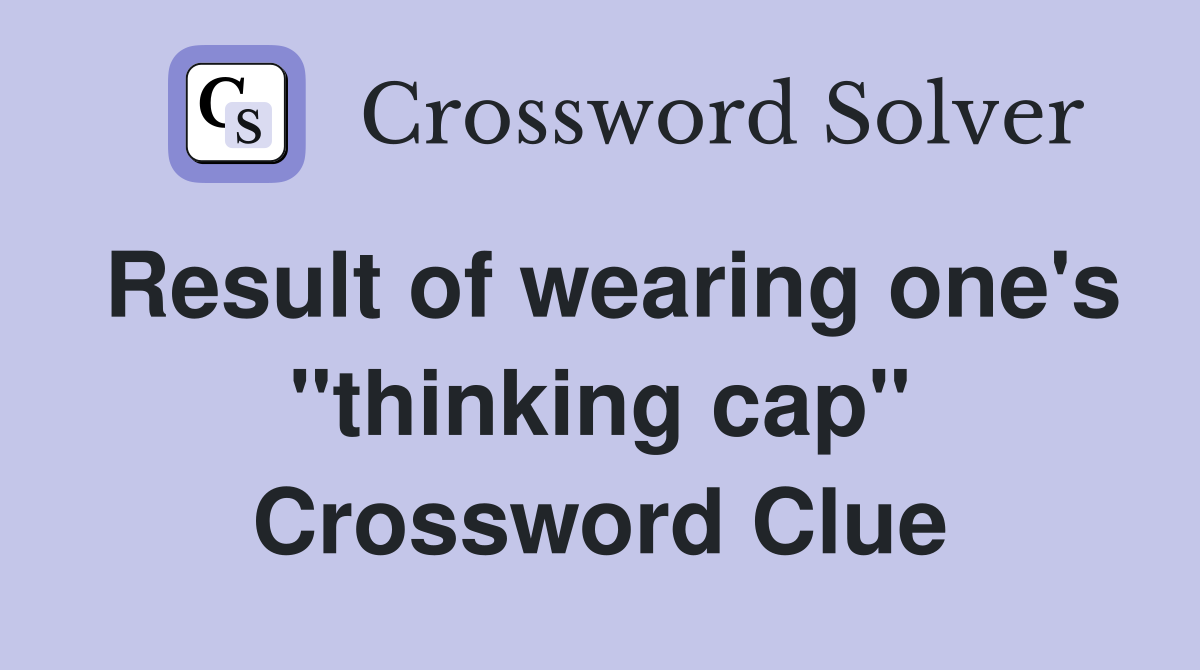 Result of wearing one's "thinking cap" Crossword Clue