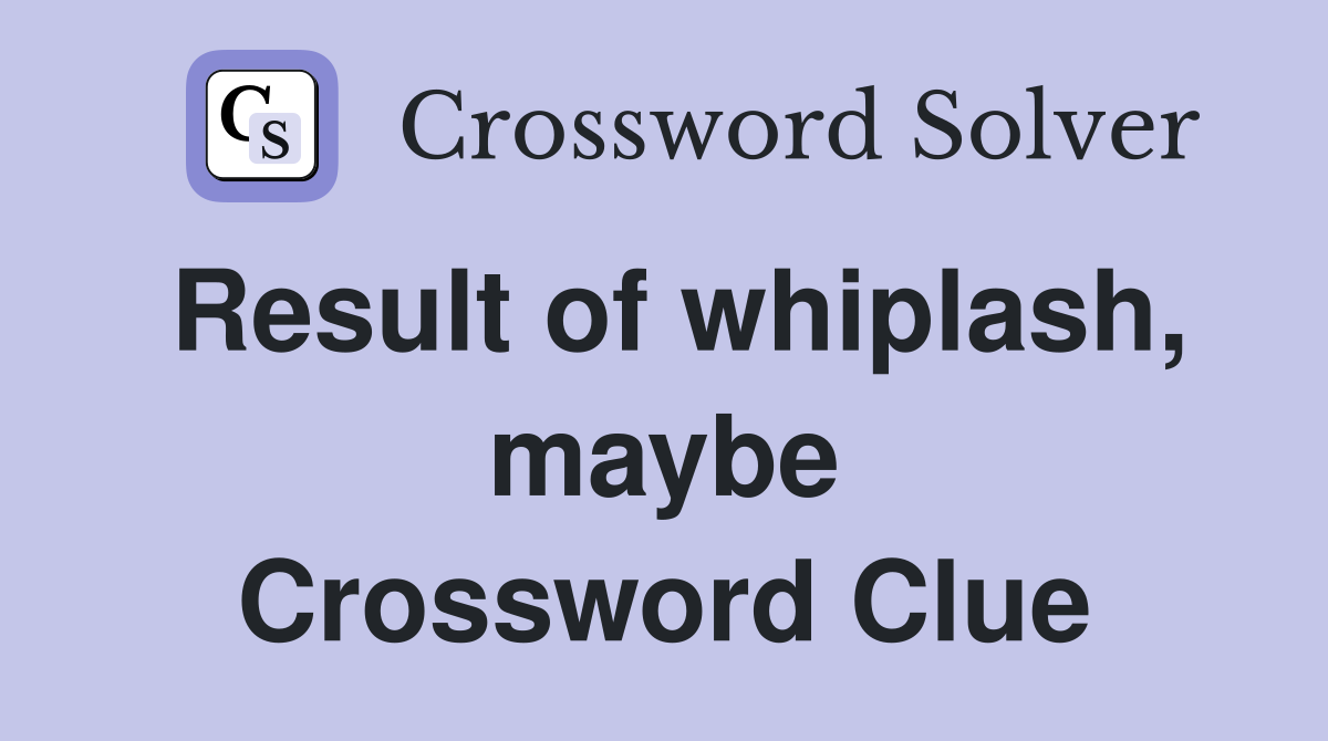 Result of whiplash, maybe Crossword Clue