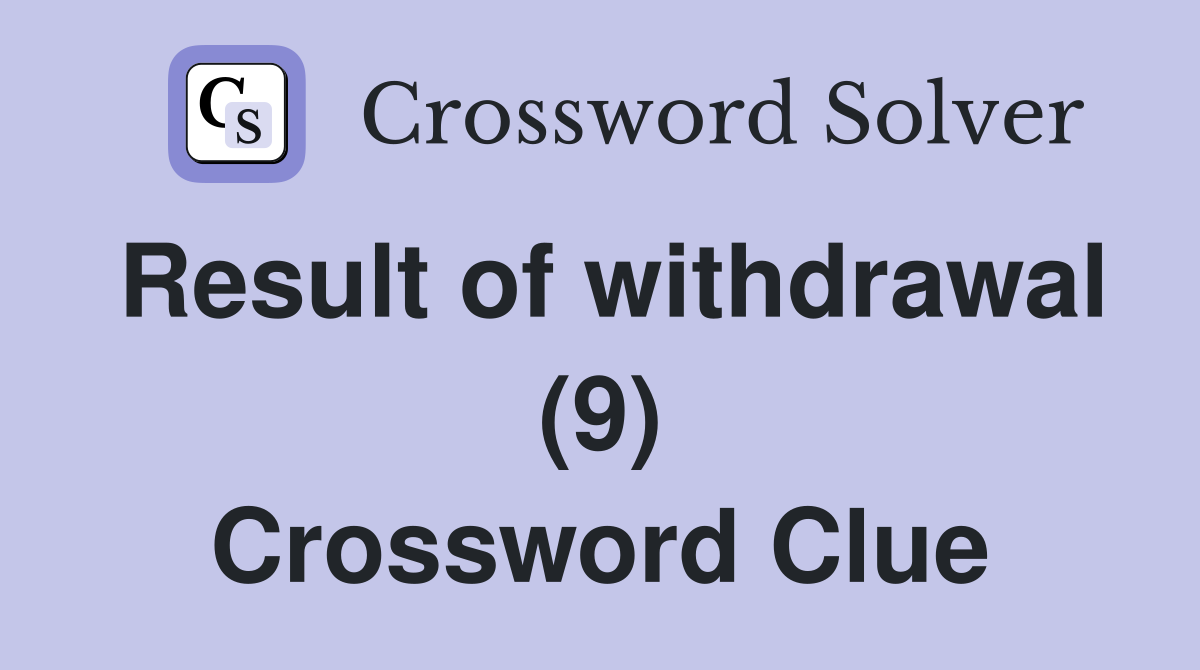 Result of withdrawal (9) Crossword Clue
