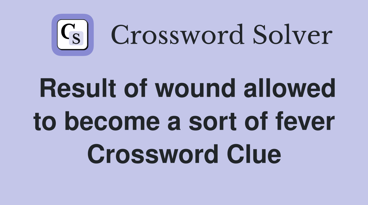 Result of wound allowed to become a sort of fever Crossword Clue